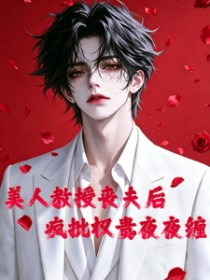 美人教授丧夫后,疯批权贵夜夜缠